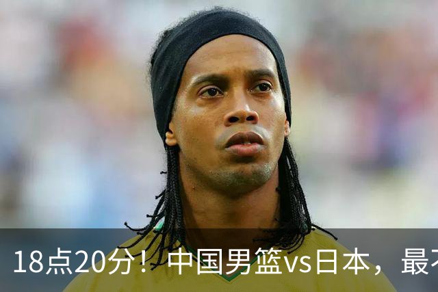 18点20分！中国男篮vs日本，最不利消息传来，郭士强进决赛更难了