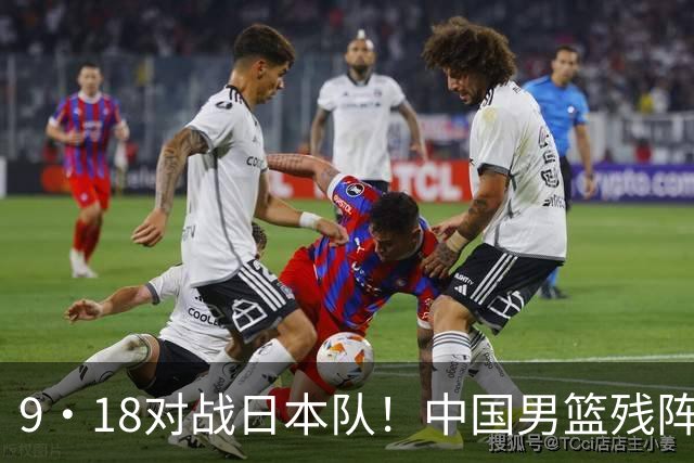 9·18对战日本队！中国男篮残阵出击，这一战不只是为了赢
